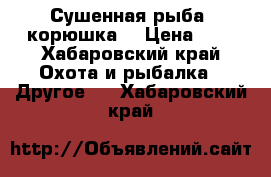 Сушенная рыба -корюшка  › Цена ­ 1 - Хабаровский край Охота и рыбалка » Другое   . Хабаровский край